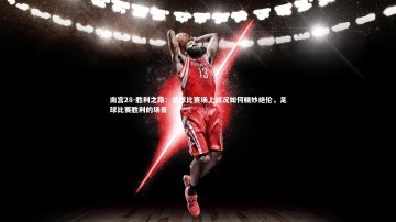 南宫28-胜利之路：足球比赛场上战况如何精妙绝伦，足球比赛胜利的场景