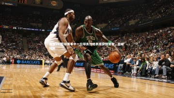 南宫28-篮球赛事中一位球员惊艳表现获得赞誉，篮球 球员