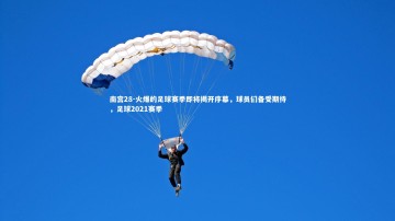 南宫28-火爆的足球赛季即将揭开序幕，球员们备受期待，足球2021赛季