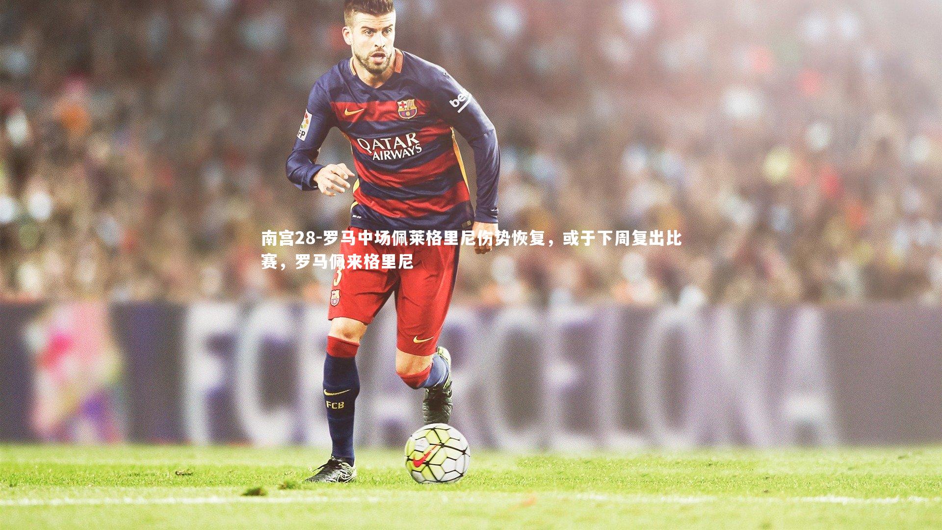 罗马中场佩莱格里尼伤势恢复，或于下周复出比赛，罗马佩来格里尼