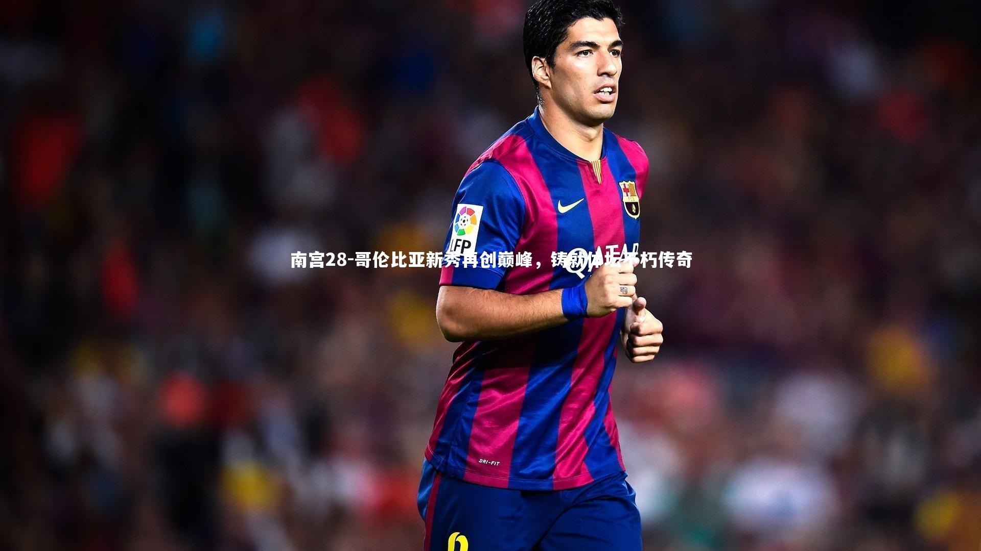 哥伦比亚新秀再创巅峰，铸就体坛不朽传奇