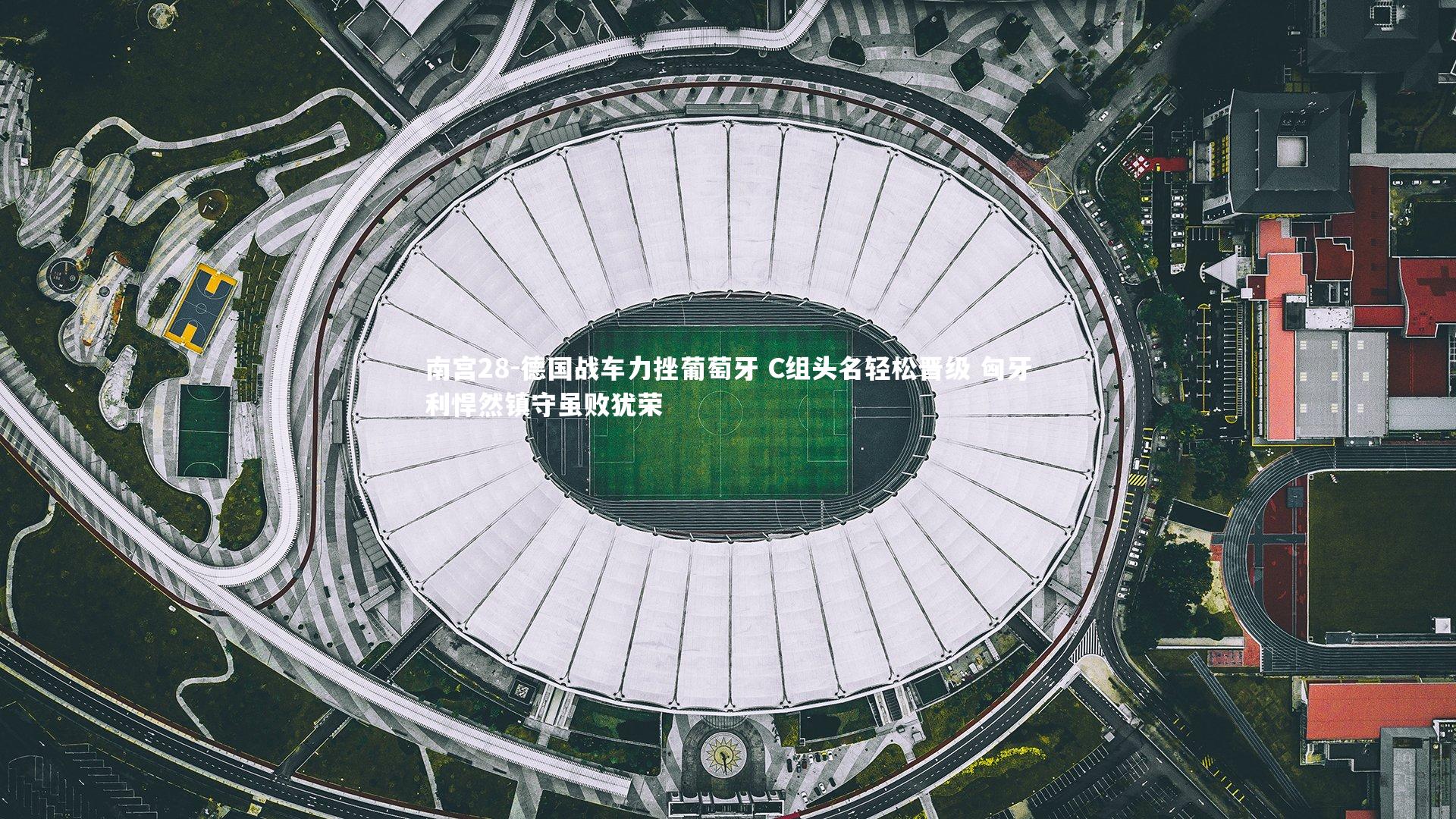 德国战车力挫葡萄牙 C组头名轻松晋级 匈牙利悍然镇守虽败犹荣