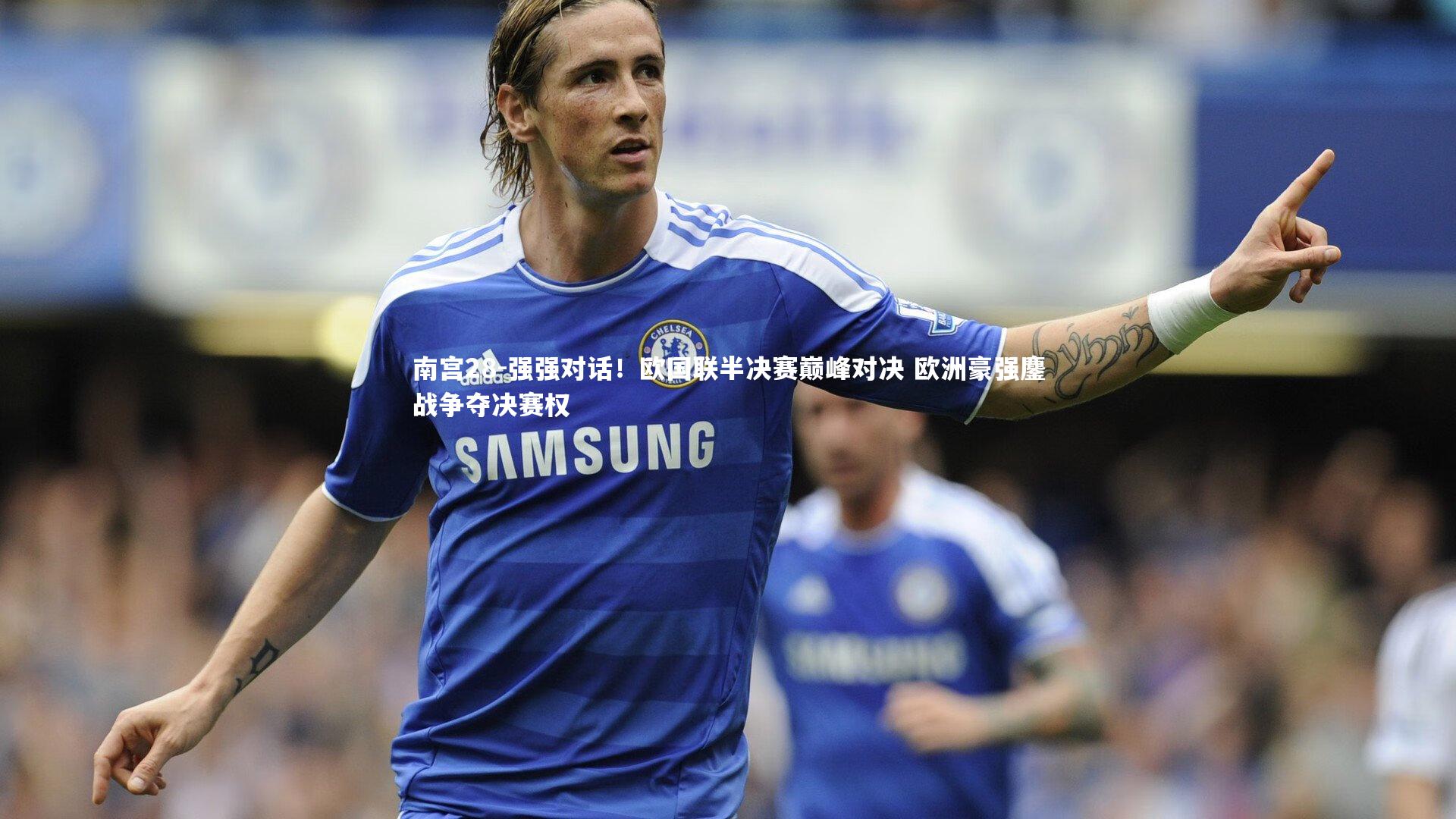 强强对话！欧国联半决赛巅峰对决 欧洲豪强鏖战争夺决赛权